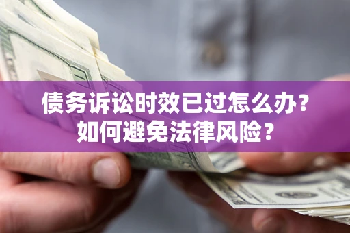 济南债务诉讼时效已过怎么办？如何避免法律风险？