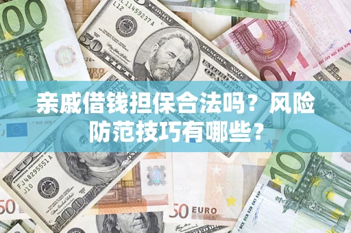 济南亲戚借钱担保合法吗？风险防范技巧有哪些？