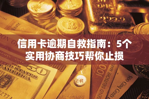 济南信用卡逾期自救指南：5个实用协商技巧帮你止损