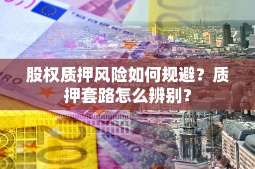 济南股权质押风险如何规避？质押套路怎么辨别？