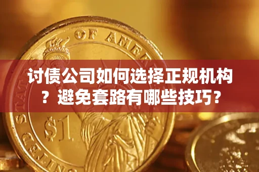济南讨债公司如何选择正规机构？避免套路有哪些技巧？