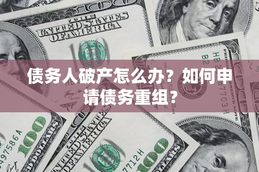 济南债务人破产怎么办？如何申请债务重组？