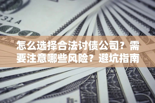 济南怎么选择合法讨债公司？需要注意哪些风险？避坑指南来了！