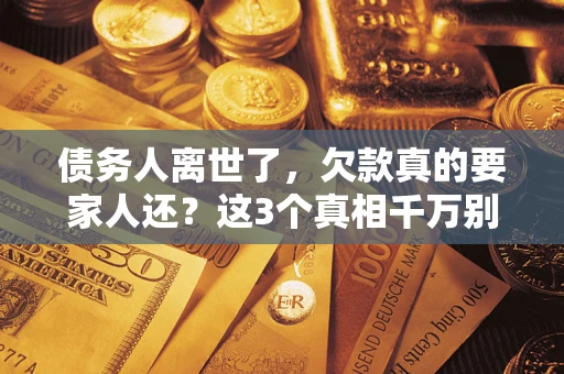 济南债务人离世了，欠款真的要家人还？这3个真相千万别弄错