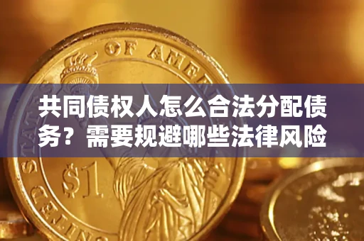 济南共同债权人怎么合法分配债务？需要规避哪些法律风险？