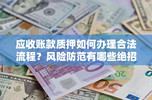 济南应收账款质押如何办理合法流程？风险防范有哪些绝招？