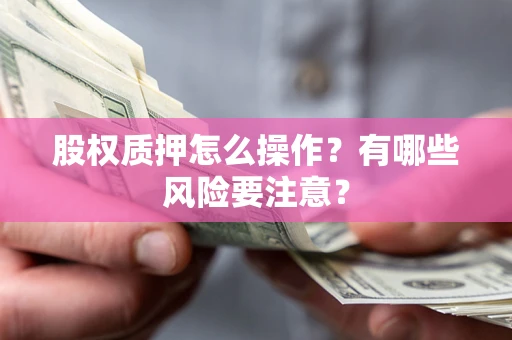 济南股权质押怎么操作？有哪些风险要注意？