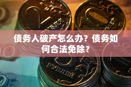济南债务人破产怎么办？债务如何合法免除？