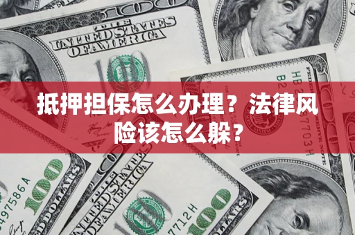 济南抵押担保怎么办理？法律风险该怎么躲？