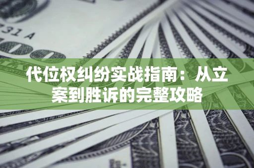 济南代位权纠纷实战指南：从立案到胜诉的完整攻略