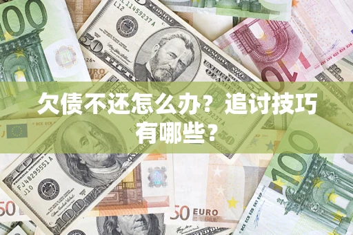济南欠债不还怎么办？追讨技巧有哪些？