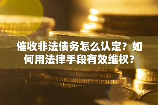 济南催收非法债务怎么认定？如何用法律手段有效维权？