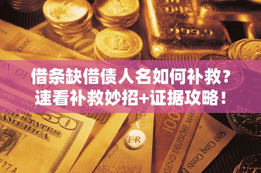 济南借条缺借债人名如何补救？速看补救妙招+证据攻略！
