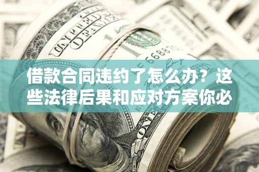 济南借款合同违约了怎么办？这些法律后果和应对方案你必须知道