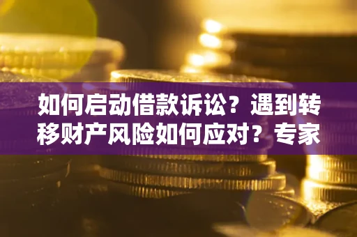 济南如何启动借款诉讼？遇到转移财产风险如何应对？专家解局支招