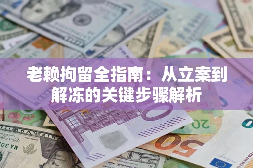 济南老赖拘留全指南：从立案到解冻的关键步骤解析