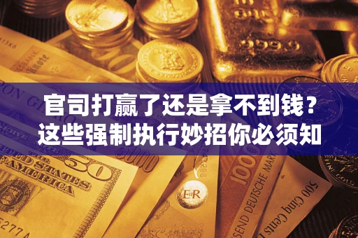 济南官司打赢了还是拿不到钱？这些强制执行妙招你必须知道
