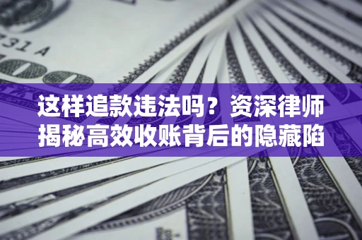 济南这样追款违法吗？资深律师揭秘高效收账背后的隐藏陷阱