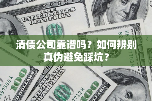 济南清债公司靠谱吗？如何辨别真伪避免踩坑？