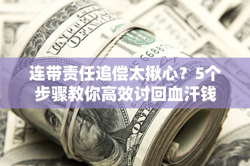 济南连带责任追偿太揪心？5个步骤教你高效讨回血汗钱