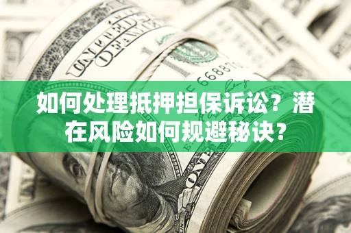 济南如何处理抵押担保诉讼？潜在风险如何规避秘诀？