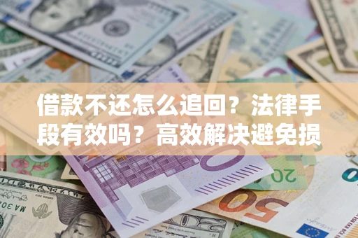 济南借款不还怎么追回？法律手段有效吗？高效解决避免损失