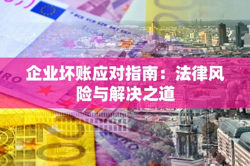 济南企业坏账应对指南：法律风险与解决之道