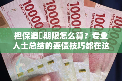济南担保追償期限怎么算？专业人士总结的要债技巧都在这里了