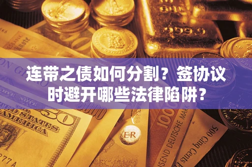 济南连带之债如何分割？签协议时避开哪些法律陷阱？