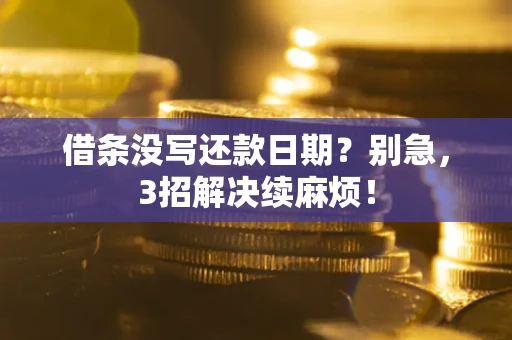济南借条没写还款日期？别急，3招解决续麻烦！