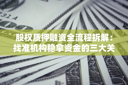 济南股权质押融资全流程拆解：找准机构稳拿资金的三大关键