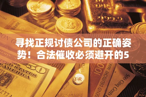 济南寻找正规讨债公司的正确姿势！合法催收必须避开的5大雷区
