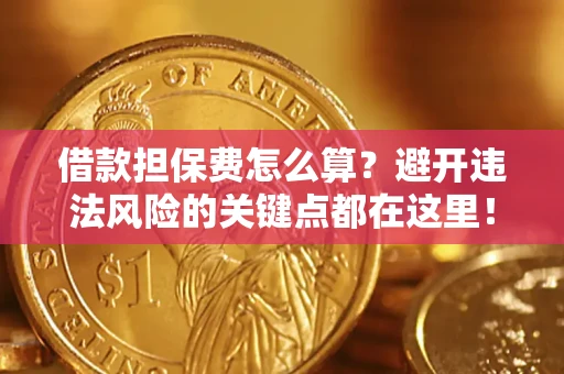 济南借款担保费怎么算？避开违法风险的关键点都在这里！