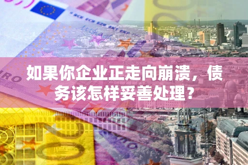 济南如果你企业正走向崩溃，债务该怎样妥善处理？