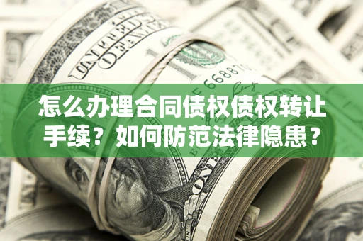 济南怎么办理合同债权债权转让手续？如何防范法律隐患？