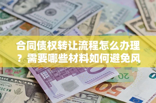 济南合同债权转让流程怎么办理？需要哪些材料如何避免风险？