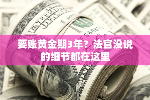 济南要账黄金期3年？法官没说的细节都在这里