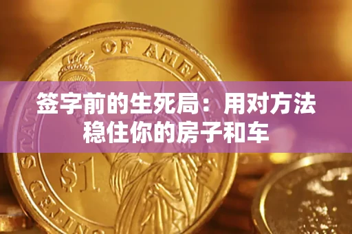 济南签字前的生死局：用对方法稳住你的房子和车