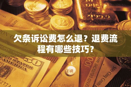 济南欠条诉讼费怎么退？退费流程有哪些技巧？
