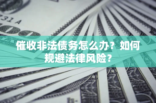 济南催收非法债务怎么办？如何规避法律风险？