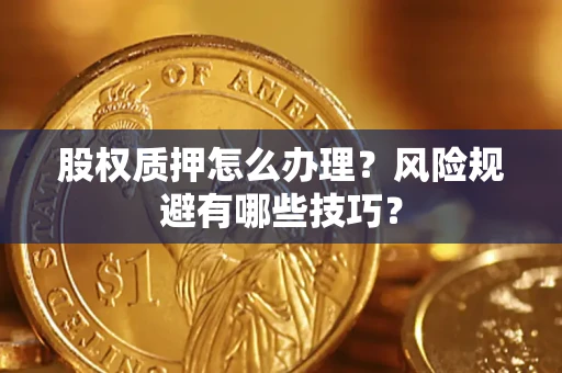 济南股权质押怎么办理？风险规避有哪些技巧？