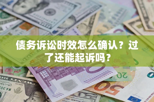 济南债务诉讼时效怎么确认？过了还能起诉吗？