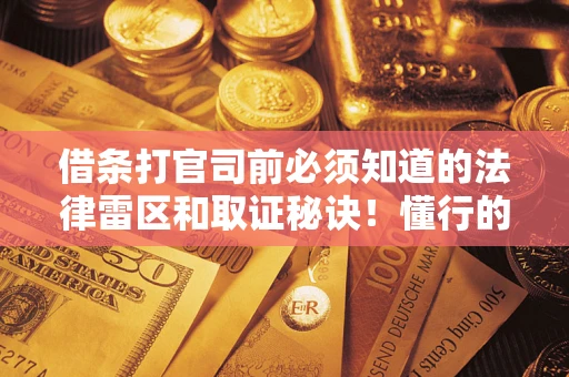 济南借条打官司前必须知道的法律雷区和取证秘诀！懂行的人已经留好这些证据