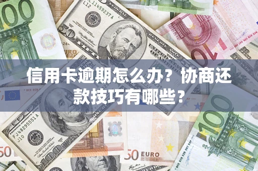 济南信用卡逾期怎么办？协商还款技巧有哪些？