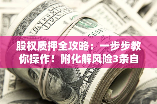 济南股权质押全攻略：一步步教你操作！附化解风险3条自救法则