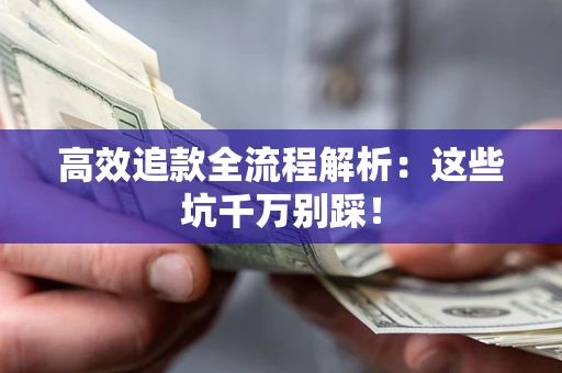济南高效追款全流程解析：这些坑千万别踩！