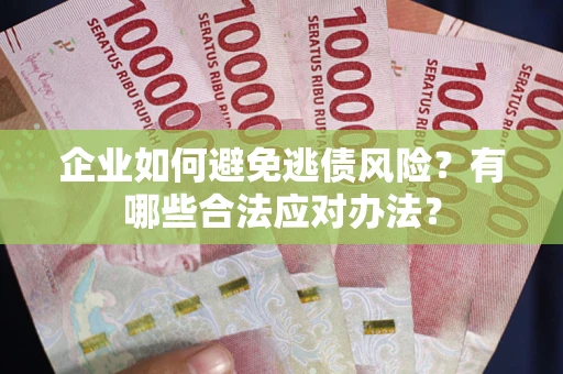 济南企业如何避免逃债风险？有哪些合法应对办法？