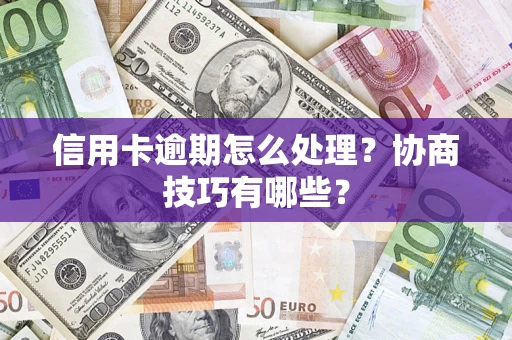 济南信用卡逾期怎么处理？协商技巧有哪些？