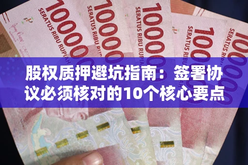 济南股权质押避坑指南：签署协议必须核对的10个核心要点