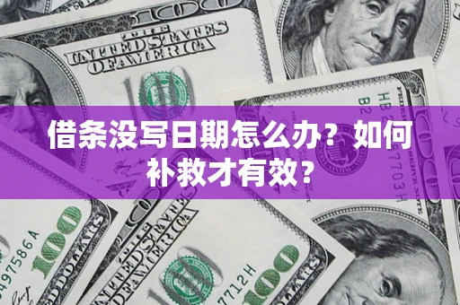 济南借条没写日期怎么办？如何补救才有效？
